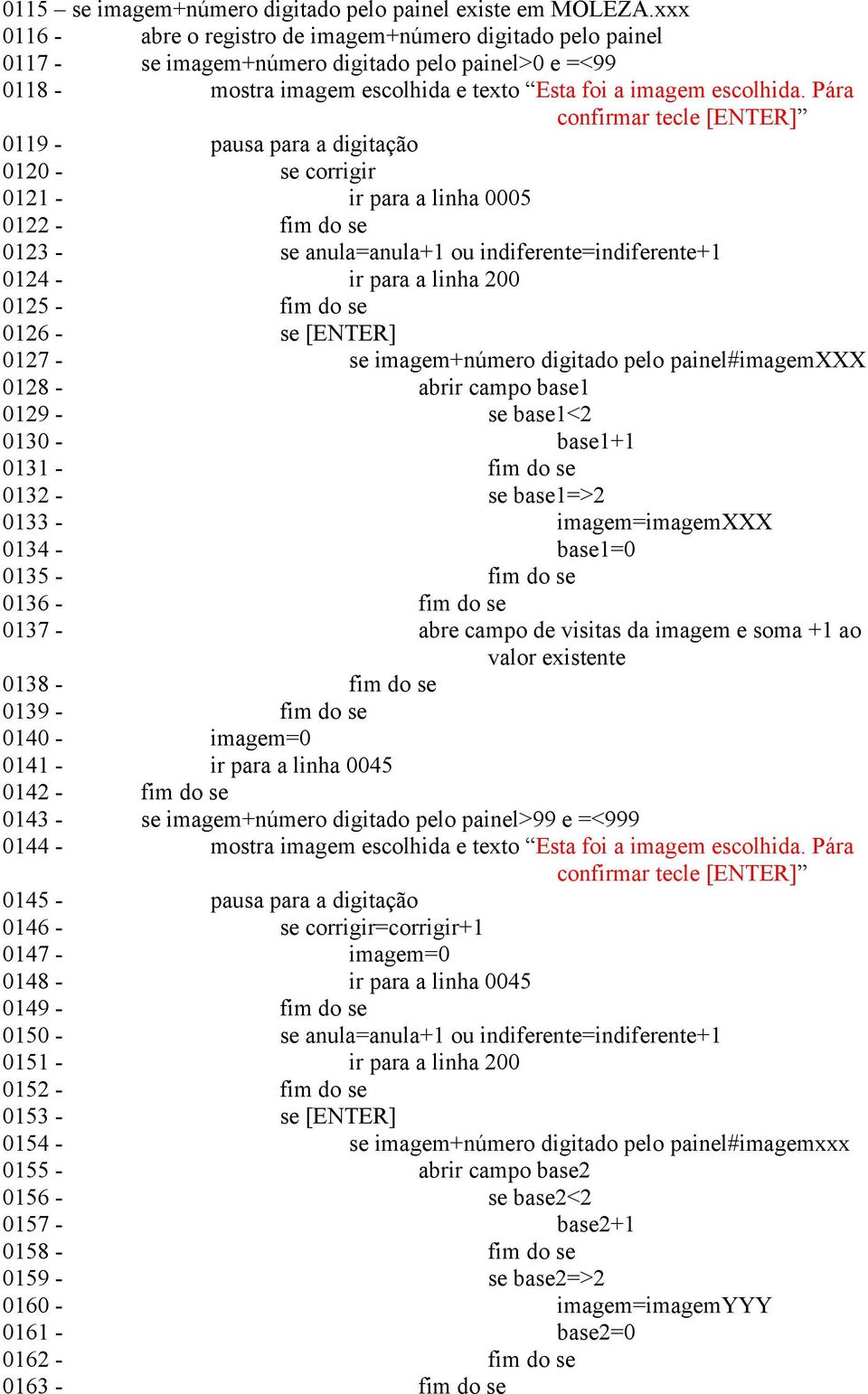 Pára confirmar tecle [ENTER] 0119 - pausa para a digitação 0120 - se corrigir 0121 - ir para a linha 0005 0122 - fim do se 0123 - se anula=anula+1 ou indiferente=indiferente+1 0124 - ir para a linha