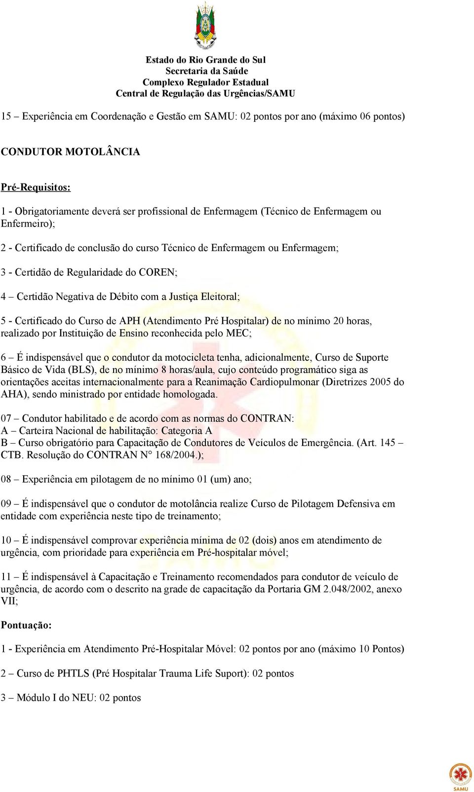 do Curso de APH (Atendimento Pré Hospitalar) de no mínimo 20 horas, realizado por Instituição de Ensino reconhecida pelo MEC; 6 É indispensável que o condutor da motocicleta tenha, adicionalmente,