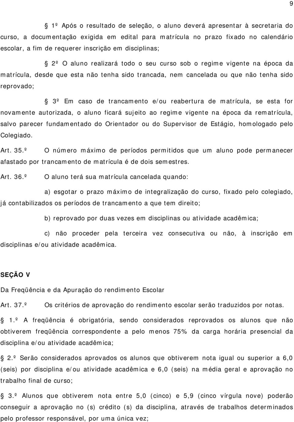 trancamento e/ou reabertura de matrícula, se esta for novamente autorizada, o aluno ficará sujeito ao regime vigente na época da rematrícula, salvo parecer fundamentado do Orientador ou do Supervisor