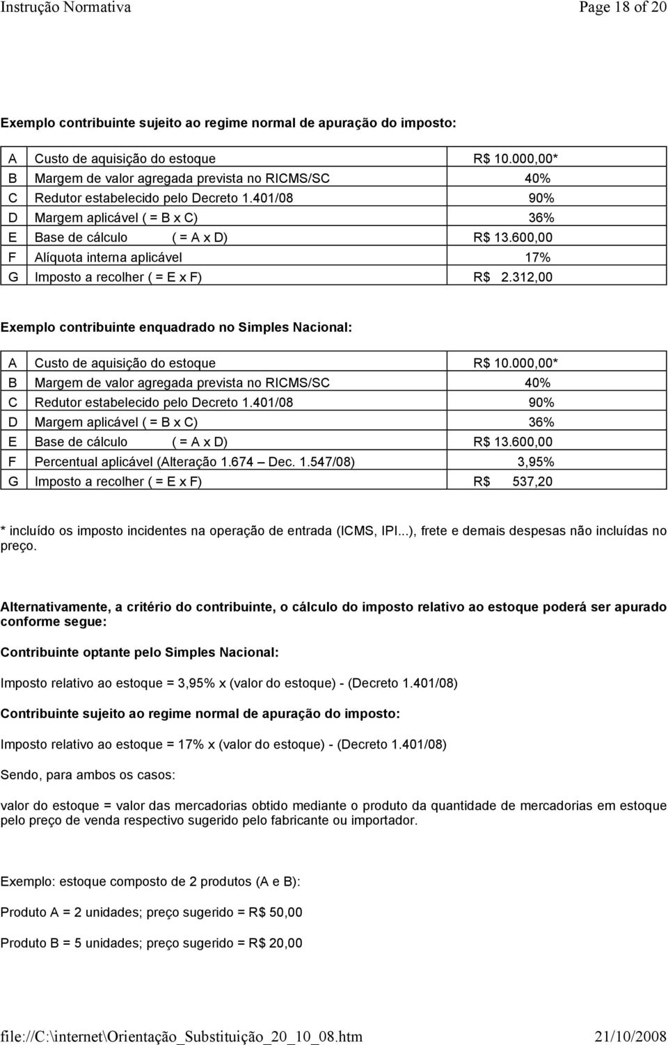 600,00 F Alíquota interna aplicável 17% G Imposto a recolher ( = E x F) R$ 2.312,00 Exemplo contribuinte enquadrado no Simples Nacional: A Custo de aquisição do estoque R$ 10.