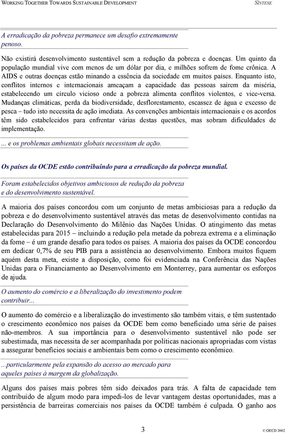 Enquanto isto, conflitos internos e internacionais ameaçam a capacidade das pessoas saírem da miséria, estabelecendo um círculo vicioso onde a pobreza alimenta conflitos violentos, e vice-versa.