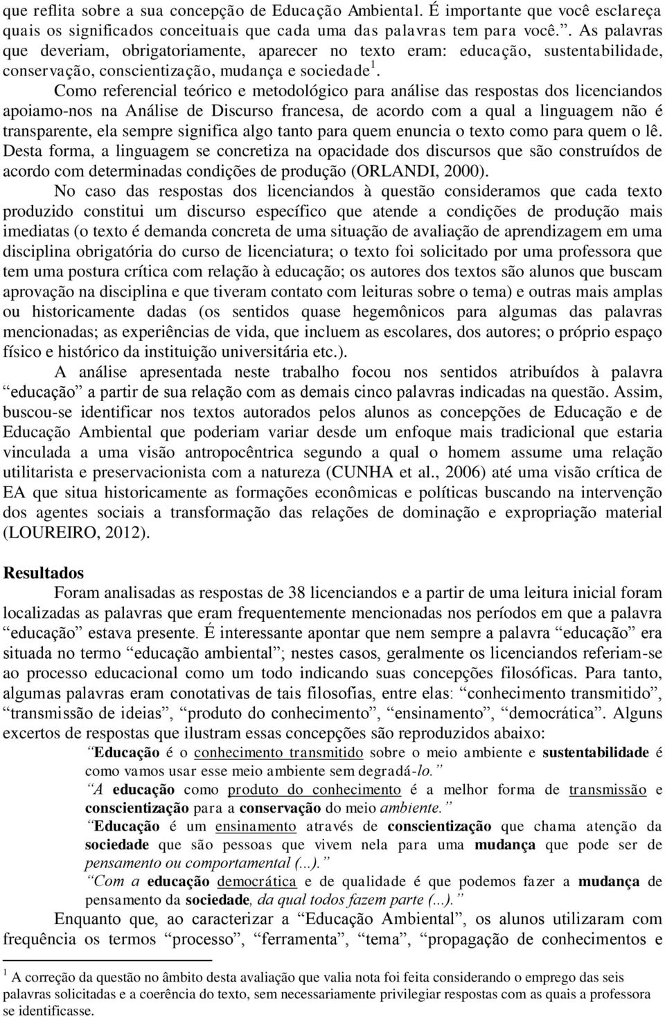 Como referencial teórico e metodológico para análise das respostas dos licenciandos apoiamo-nos na Análise de Discurso francesa, de acordo com a qual a linguagem não é transparente, ela sempre