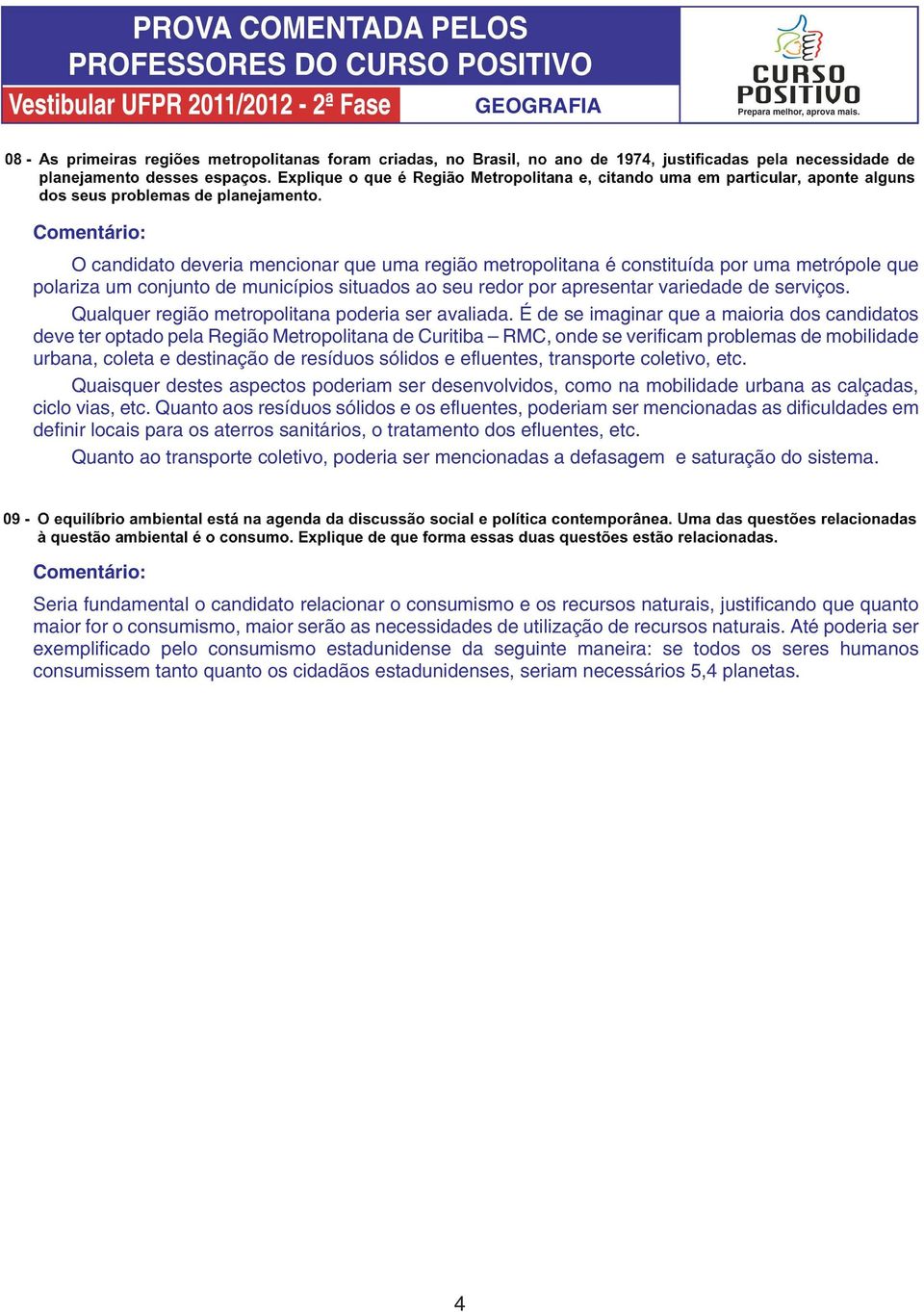 É de se imaginar que a maioria dos candidatos deve ter optado pela Região Metropolitana de Curitiba RMC, onde se verificam problemas de mobilidade urbana, coleta e destinação de resíduos sólidos e