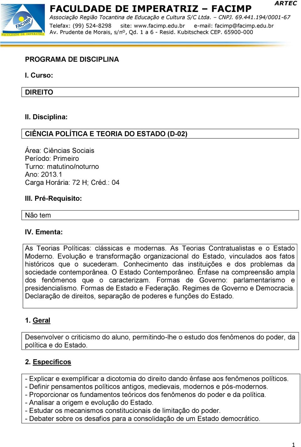 Evolução e transformação organizacional do Estado, vinculados aos fatos históricos que o sucederam. Conhecimento das instituições e dos problemas da sociedade contemporânea. O Estado Contemporâneo.