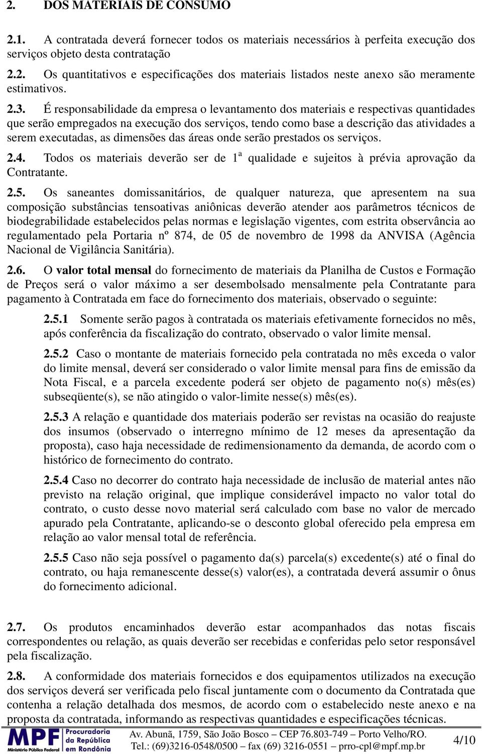 as dimensões das áreas onde serão prestados os serviços. 2.4. Todos os materiais deverão ser de 1 a qualidade e sujeitos à prévia aprovação da Contratante. 2.5.