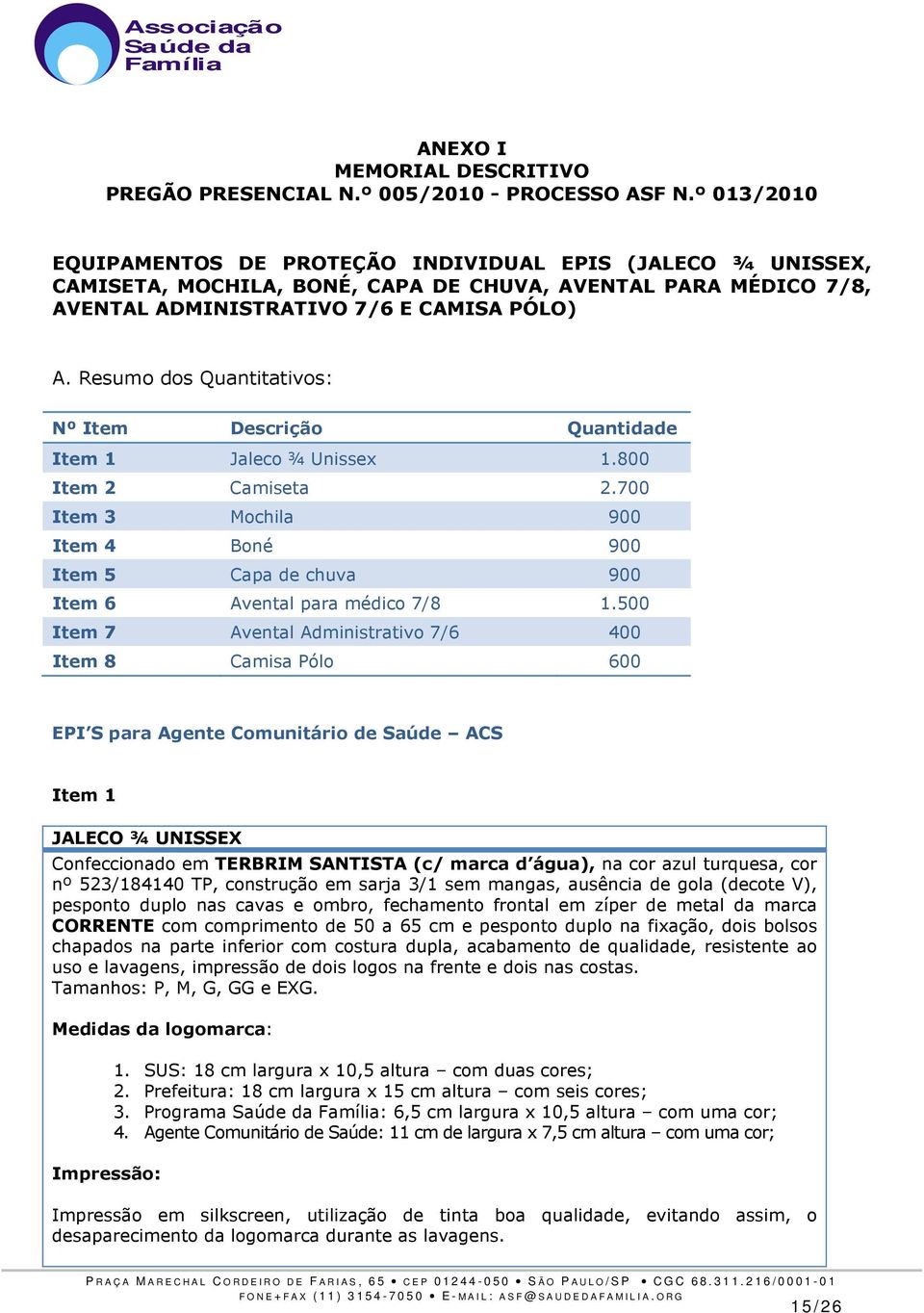 Resumo dos Quantitativos: Nº Item Descrição Quantidade Item 1 Jaleco ¾ Unissex 1.800 Item 2 Camiseta 2.700 Item 3 Mochila 900 Item 4 Boné 900 Item 5 Capa de chuva 900 Item 6 Avental para médico 7/8 1.