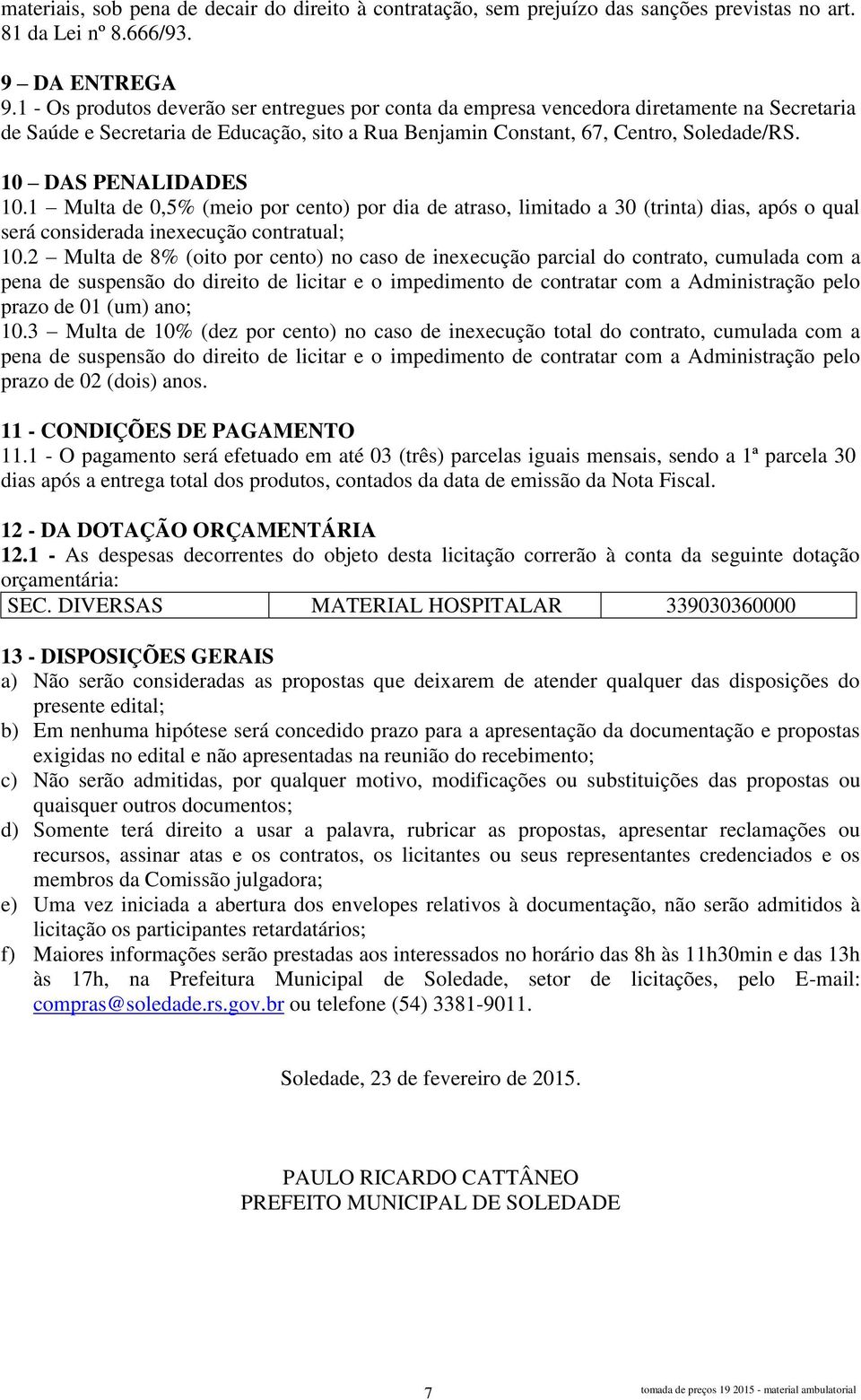 10 DAS PENALIDADES 10.1 Multa de 0,5% (meio por cento) por dia de atraso, limitado a 30 (trinta) dias, após o qual será considerada inexecução contratual; 10.