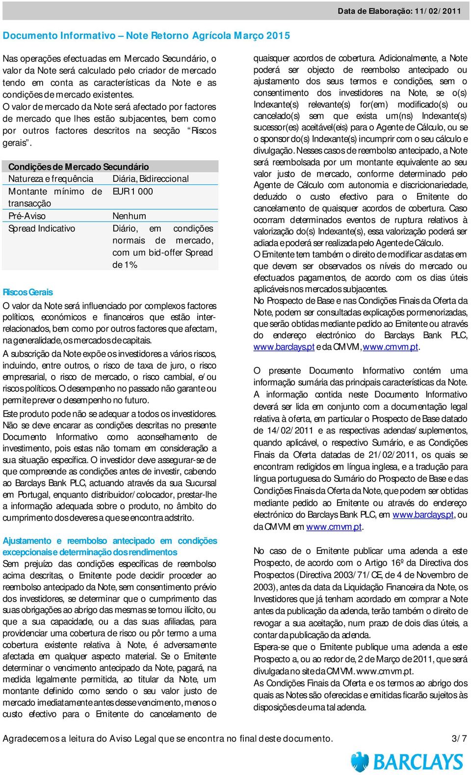 Condições de Mercado Secundário Natureza e frequência Diária, Bidireccional Montante mínimo de EUR 1 000 transacção Pré-Aviso Nenhum Spread Indicativo Diário, em condições normais de mercado, com um