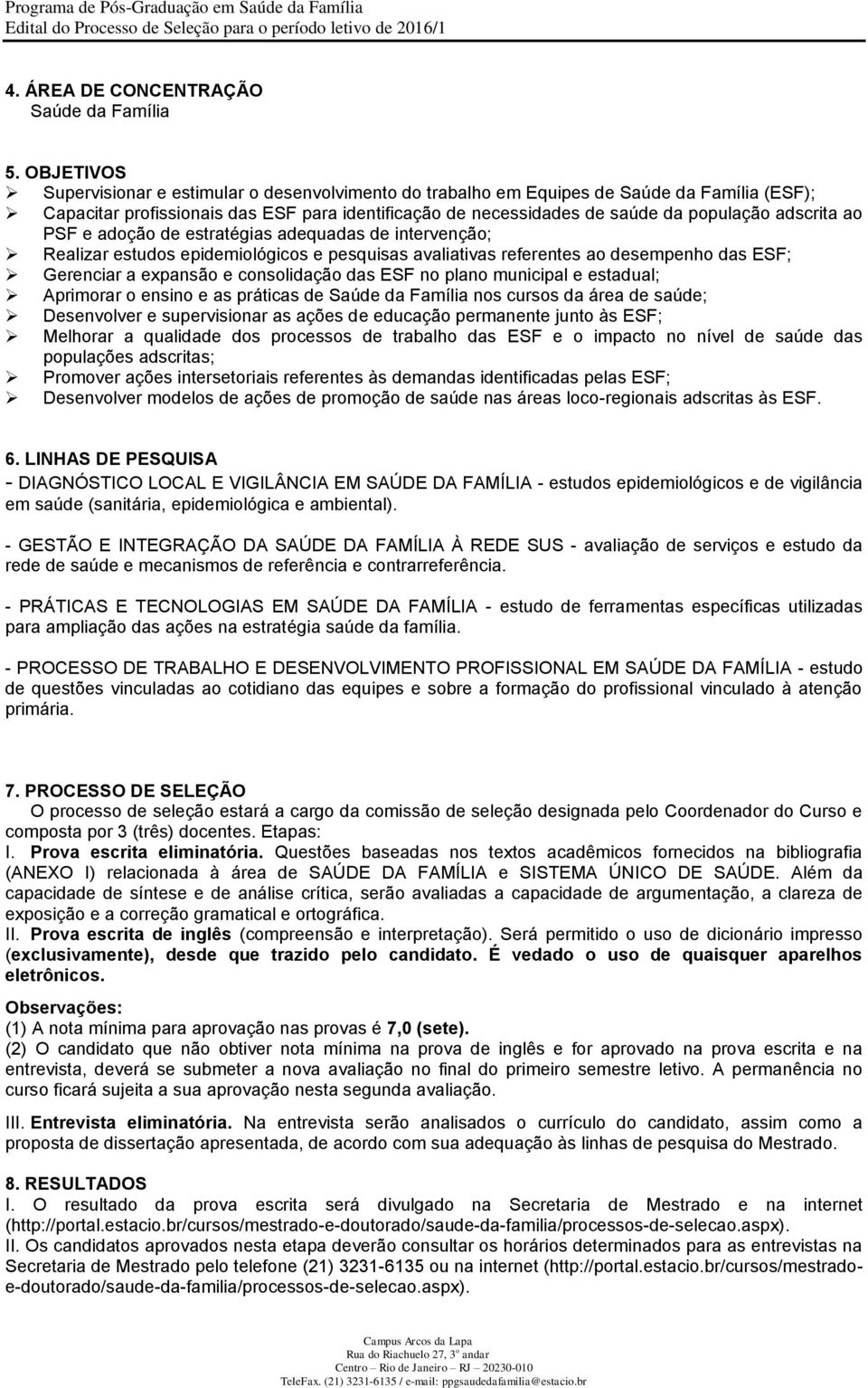 adscrita ao PSF e adoção de estratégias adequadas de intervenção; Realizar estudos epidemiológicos e pesquisas avaliativas referentes ao desempenho das ESF; Gerenciar a expansão e consolidação das