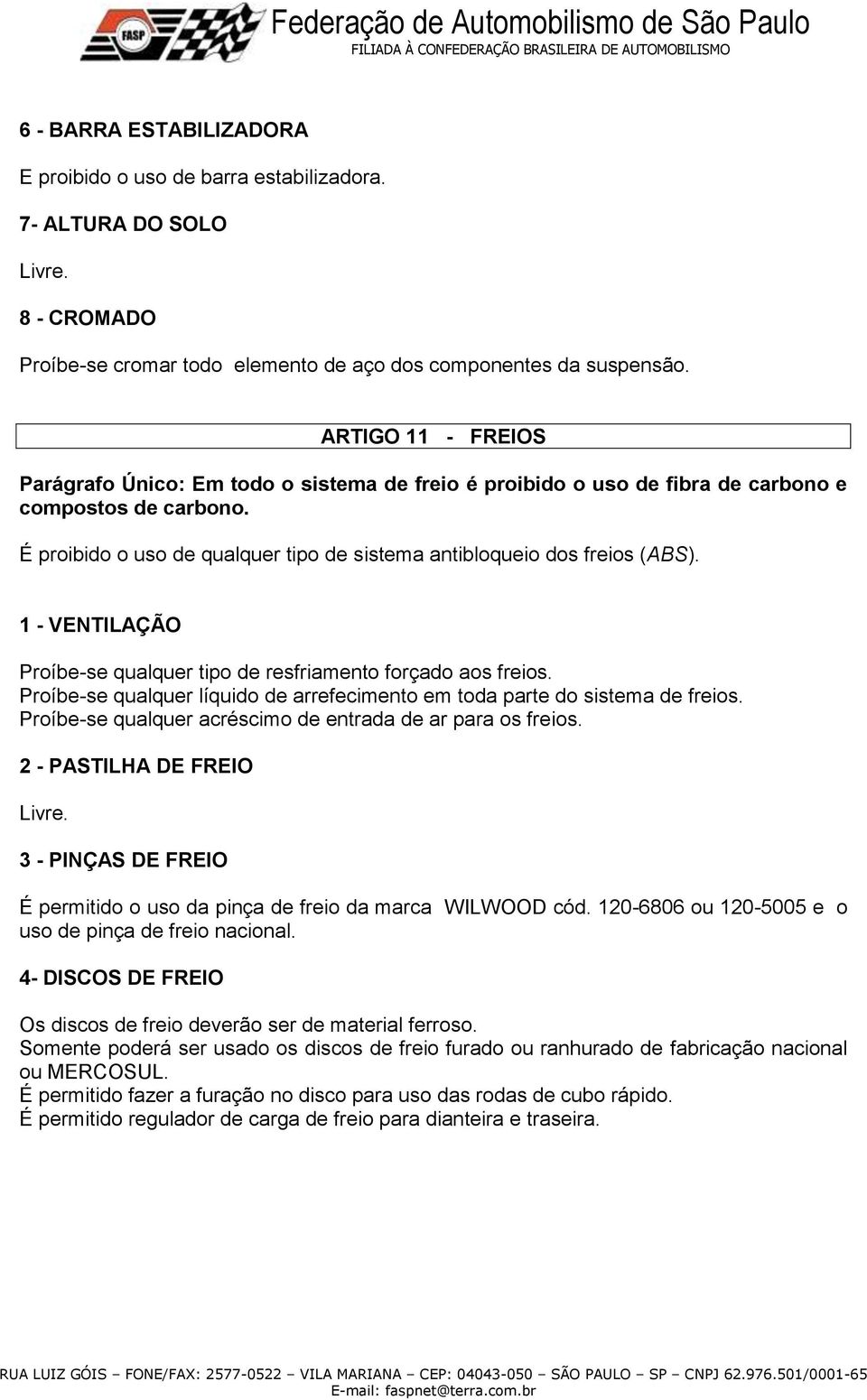 1 - VENTILAÇÃO Proíbe-se qualquer tipo de resfriamento forçado aos freios. Proíbe-se qualquer líquido de arrefecimento em toda parte do sistema de freios.