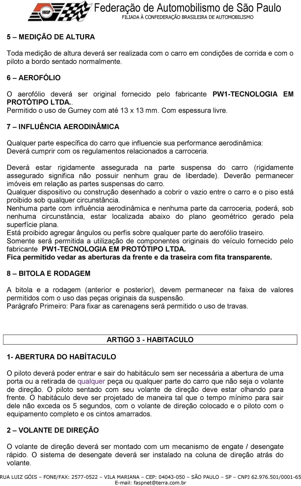 7 INFLUÊNCIA AERODINÂMICA Qualquer parte específica do carro que influencie sua performance aerodinâmica: Deverá cumprir com os regulamentos relacionados a carroceria.