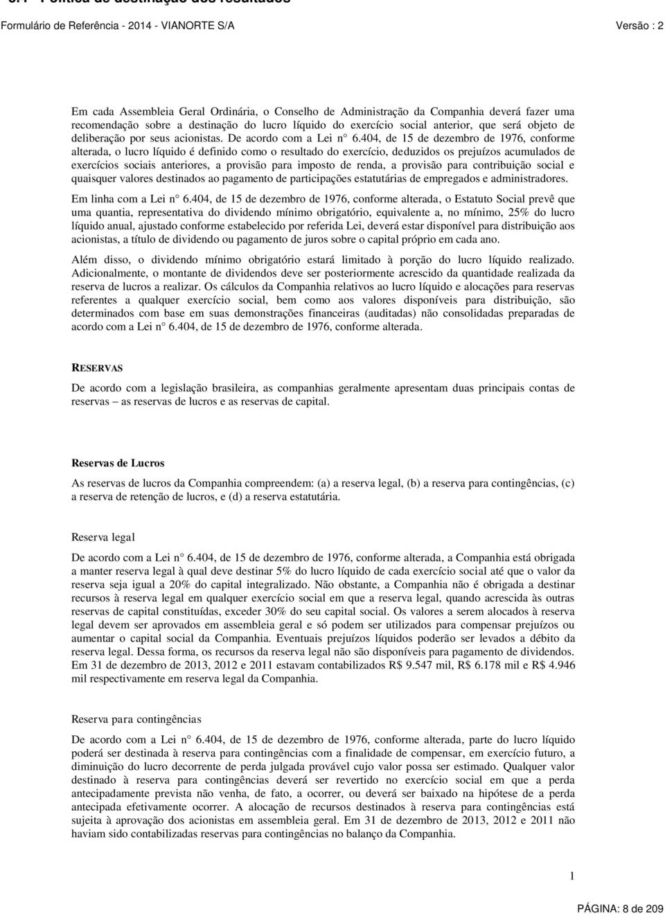 404, de 15 de dezembro de 1976, conforme alterada, o lucro líquido é definido como o resultado do exercício, deduzidos os prejuízos acumulados de exercícios sociais anteriores, a provisão para