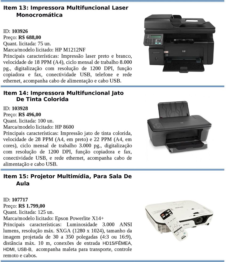 , digitalização com resolução de 1200 DPI, função copiadora e fax, conectividade USB, telefone e rede ethernet, acompanha cabo de alimentação e cabo USB.