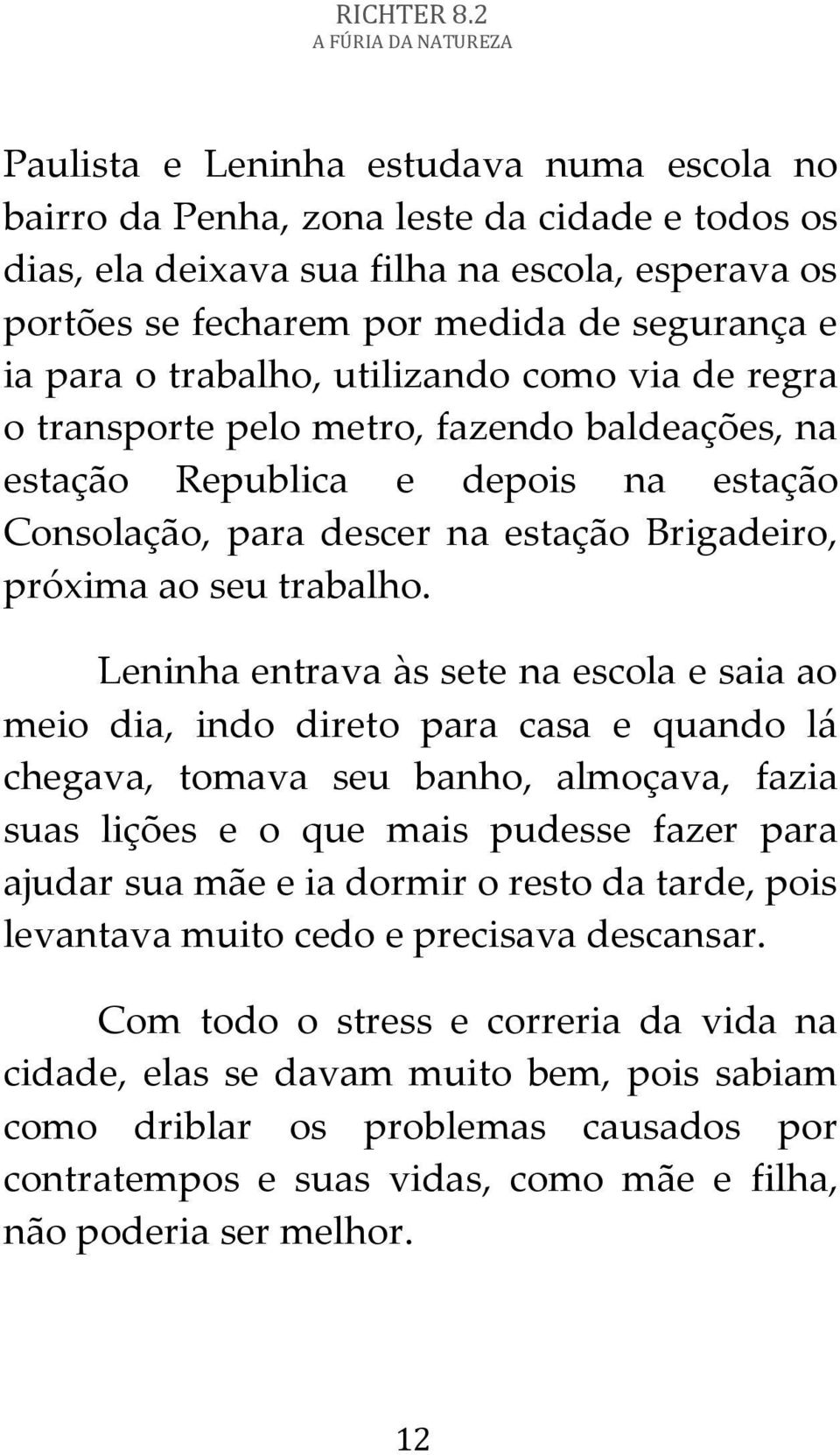 o trabalho, utilizando como via de regra o transporte pelo metro, fazendo baldeações, na estação Republica e depois na estação Consolação, para descer na estação Brigadeiro, próxima ao seu trabalho.