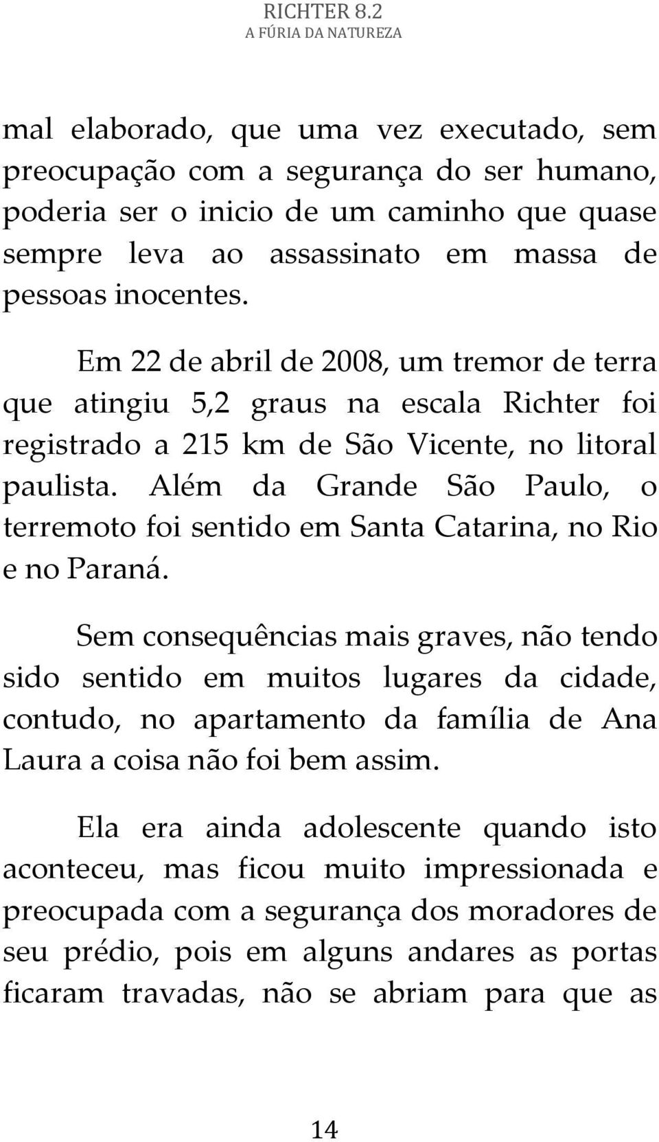 Além da Grande São Paulo, o terremoto foi sentido em Santa Catarina, no Rio e no Paraná.