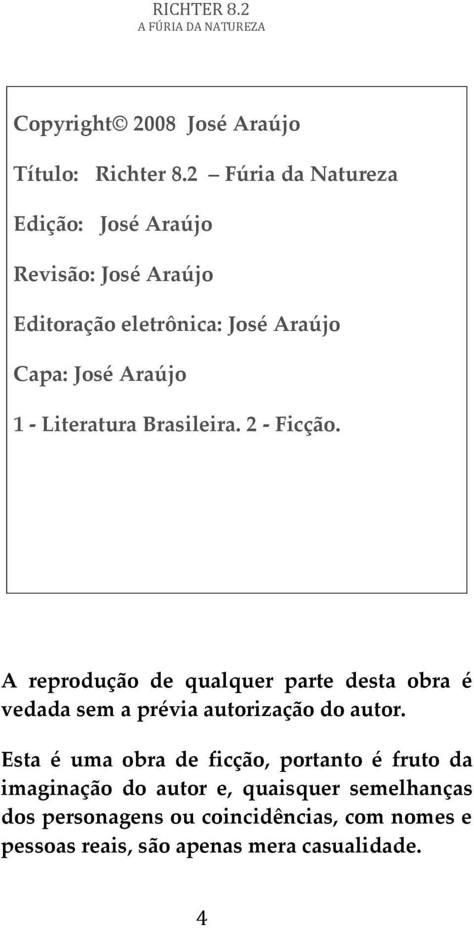 Literatura Brasileira. 2 - Ficção. A reprodução de qualquer parte desta obra é vedada sem a prévia autorização do autor.