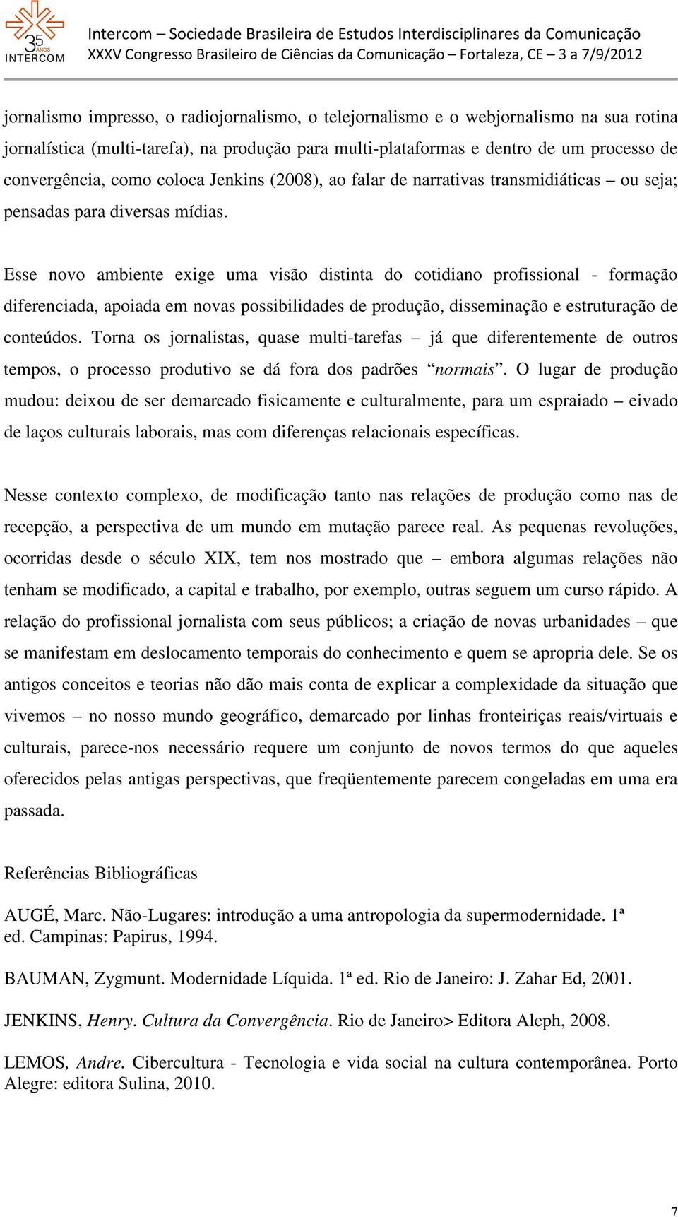 Esse novo ambiente exige uma visão distinta do cotidiano profissional - formação diferenciada, apoiada em novas possibilidades de produção, disseminação e estruturação de conteúdos.