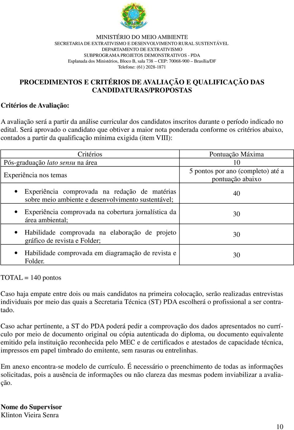 Será aprovado o candidato que obtiver a maior nota ponderada conforme os critérios abaixo, contados a partir da qualificação mínima exigida (item VIII): Critérios Pontuação Máxima Pós-graduação lato