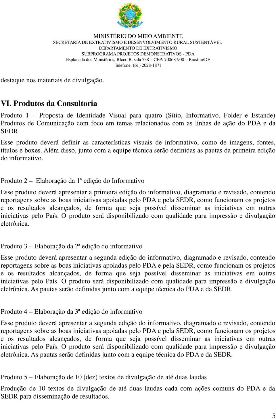 e da SEDR Esse produto deverá definir as características visuais de informativo, como de imagens, fontes, títulos e boxes.