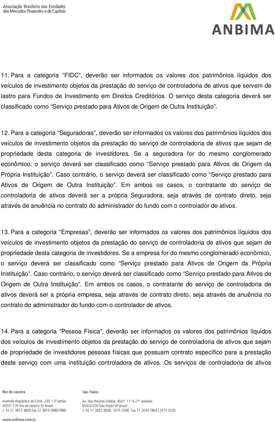 Para a categoria Seguradoras, deverão ser informados os valores dos patrimônios líquidos dos veículos de investimento objetos da prestação do serviço de controladoria de ativos que sejam de