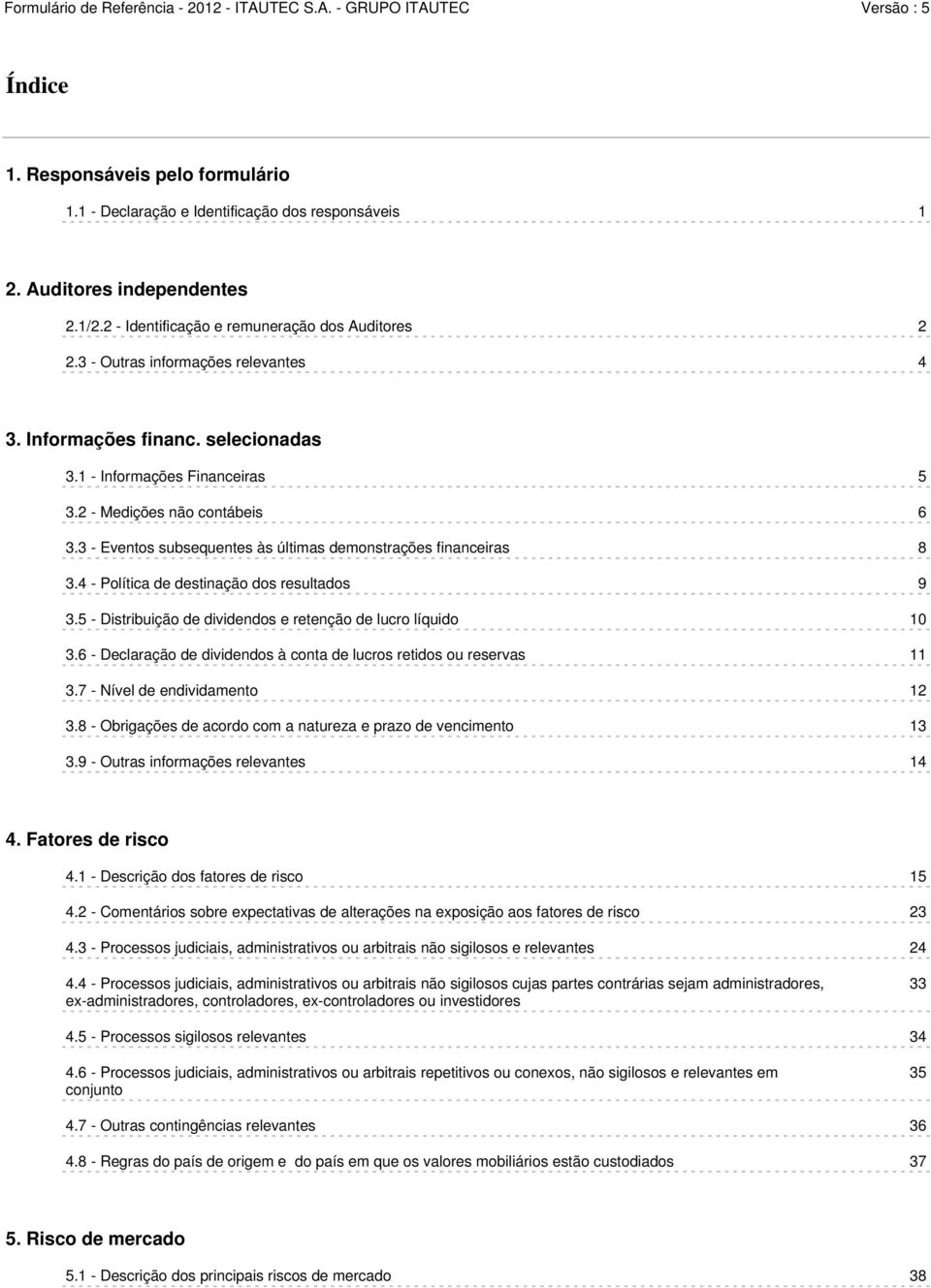 3 - Eventos subsequentes às últimas demonstrações financeiras 8 3.4 - Política de destinação dos resultados 9 3.5 - Distribuição de dividendos e retenção de lucro líquido 10 3.