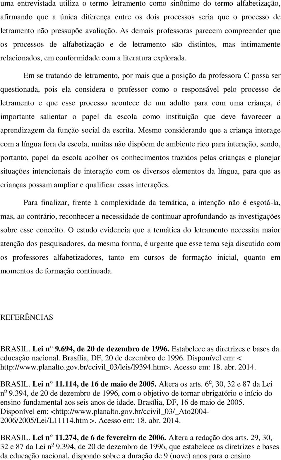 Em se tratando de letramento, por mais que a posição da professora C possa ser questionada, pois ela considera o professor como o responsável pelo processo de letramento e que esse processo acontece