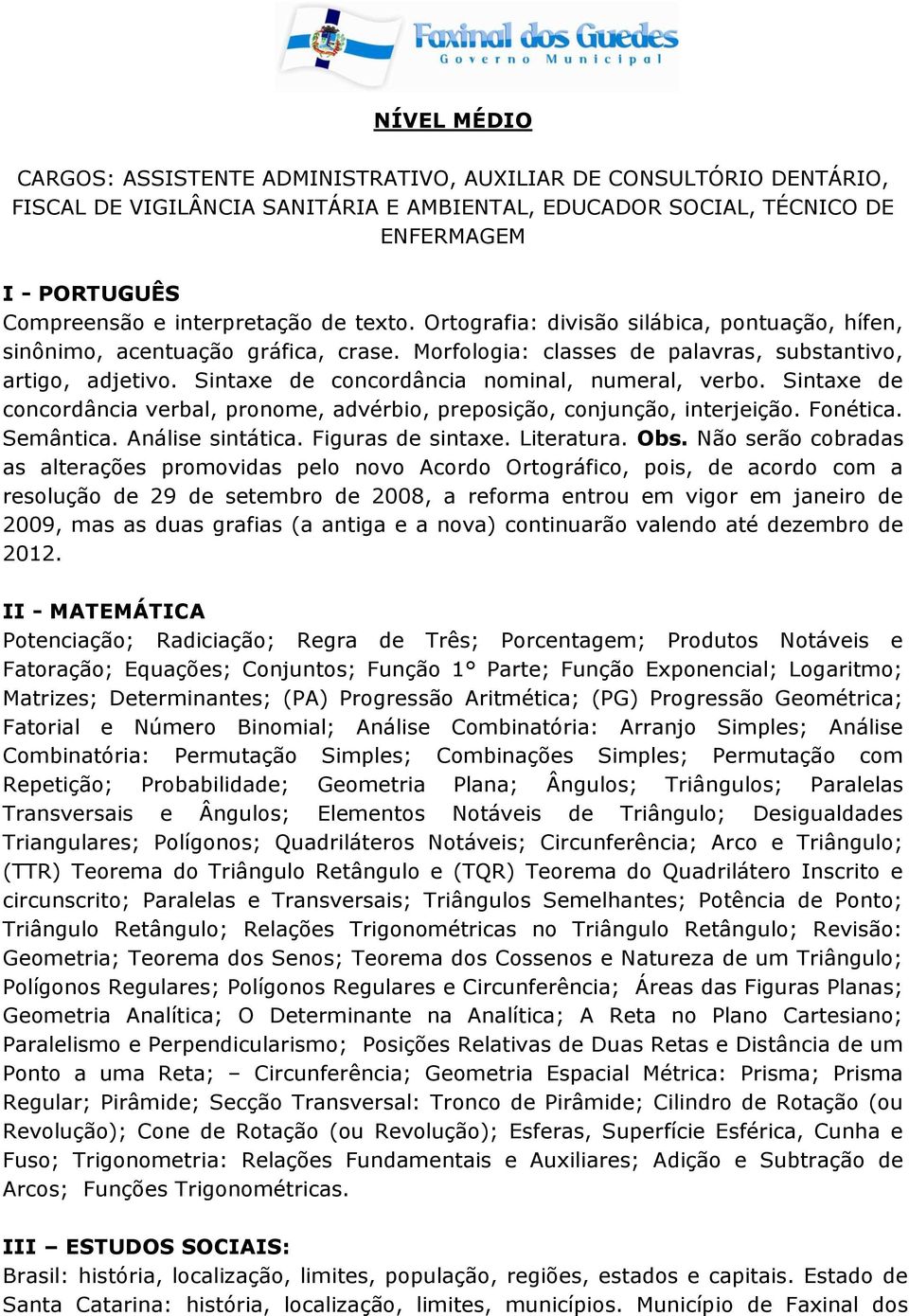 Sintaxe de concordância nominal, numeral, verbo. Sintaxe de concordância verbal, pronome, advérbio, preposição, conjunção, interjeição. Fonética. Semântica. Análise sintática. Figuras de sintaxe.