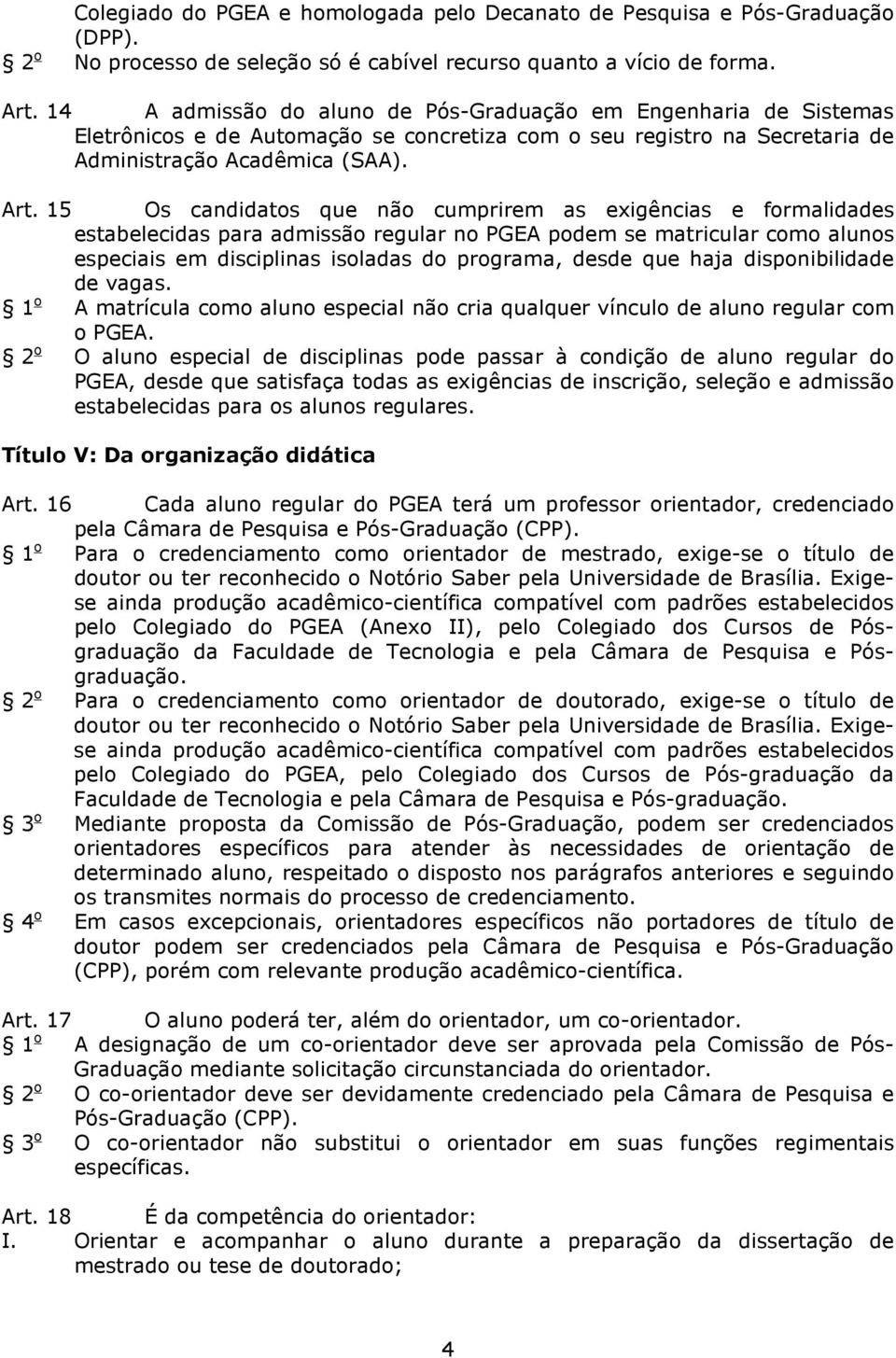 15 Os candidatos que não cumprirem as exigências e formalidades estabelecidas para admissão regular no PGEA podem se matricular como alunos especiais em disciplinas isoladas do programa, desde que