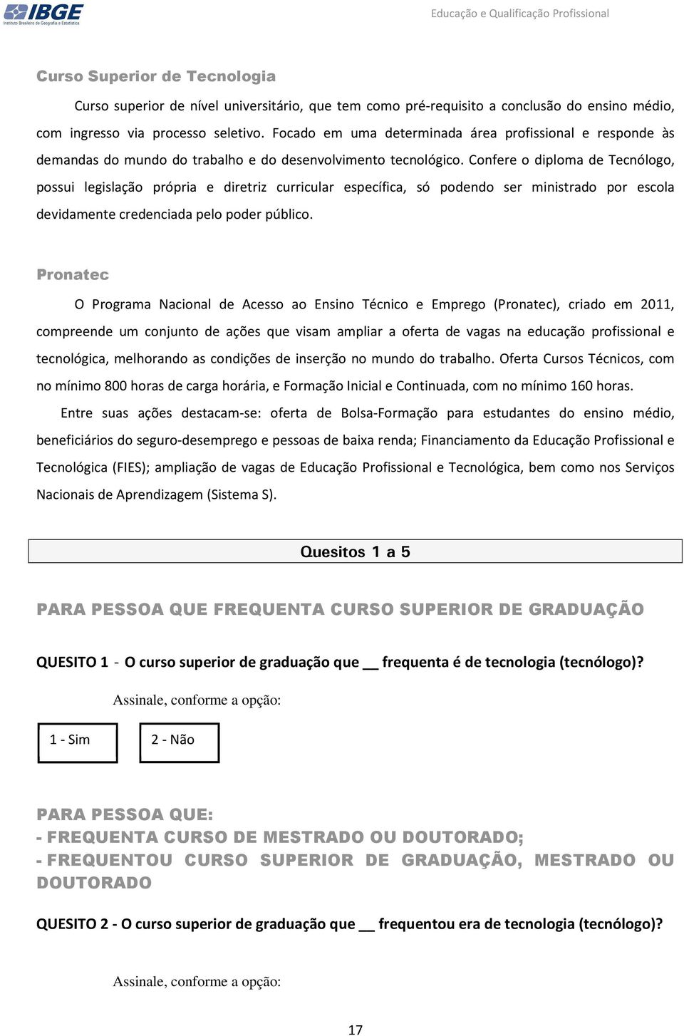 Confere o diploma de Tecnólogo, possui legislação própria e diretriz curricular específica, só podendo ser ministrado por escola devidamente credenciada pelo poder público.