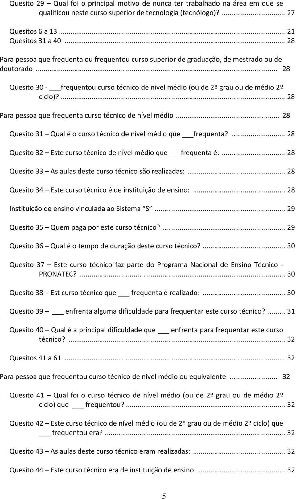 ... 28 Para pessoa que frequenta curso técnico de nível médio... 28 Quesito 31 Qual é o curso técnico de nível médio que frequenta?... 28 Quesito 32 Este curso técnico de nível médio que frequenta é:.