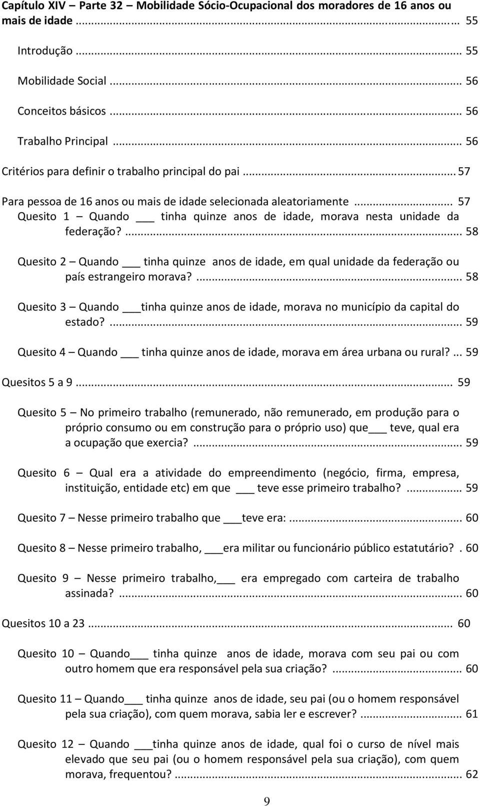 .. 57 Quesito 1 Quando tinha quinze anos de idade, morava nesta unidade da federação?... 58 Quesito 2 Quando tinha quinze anos de idade, em qual unidade da federação ou país estrangeiro morava?