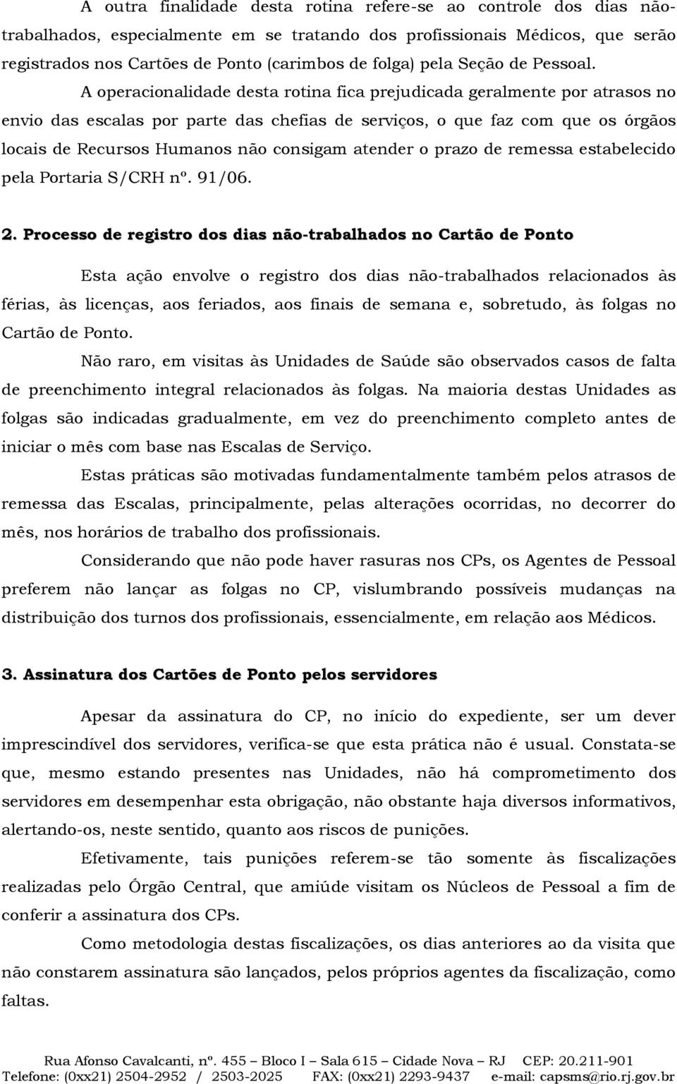 A operacionalidade desta rotina fica prejudicada geralmente por atrasos no envio das escalas por parte das chefias de serviços, o que faz com que os órgãos locais de Recursos Humanos não consigam