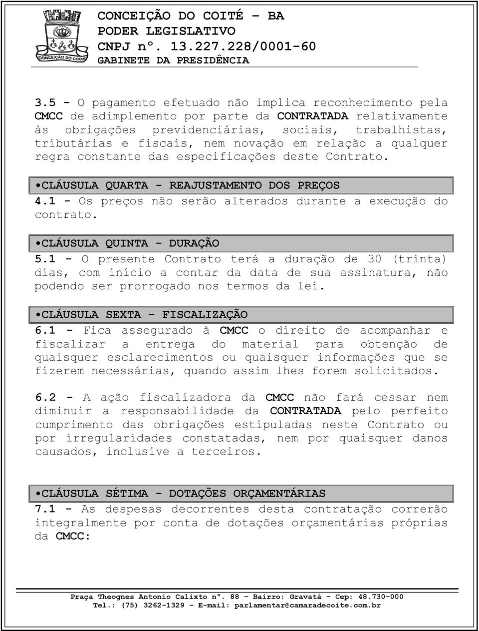 CLÁUSULA QUINTA DURAÇÃO 5.1 O presente Contrato terá a duração de 30 (trinta) dias, com início a contar da data de sua assinatura, não podendo ser prorrogado nos termos da lei.