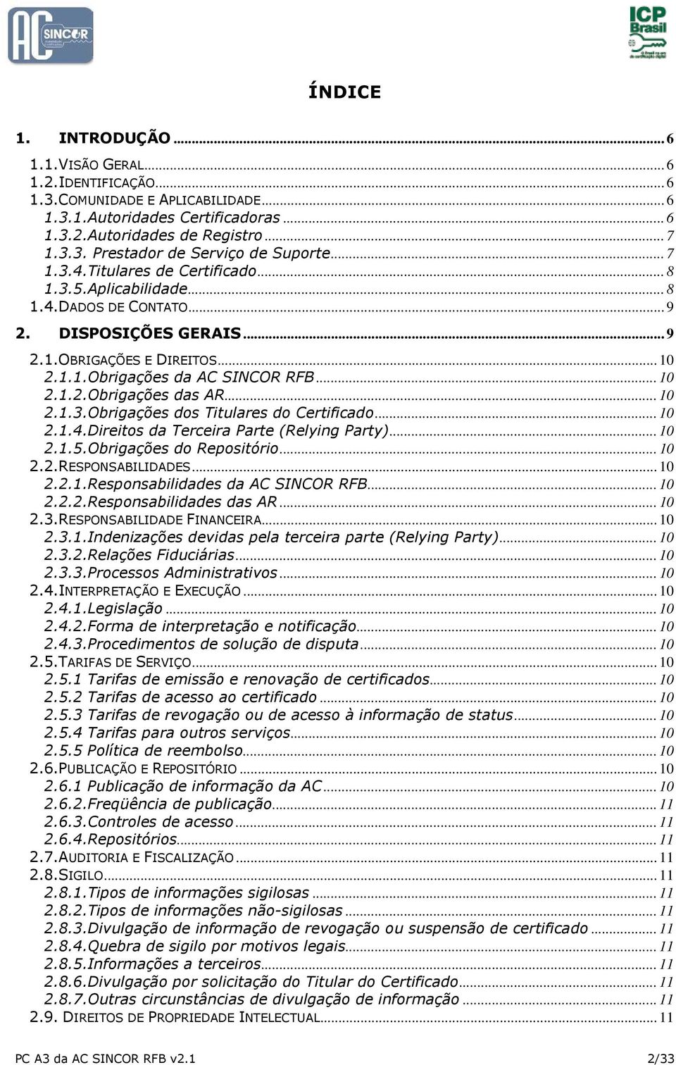 .. 10 2.1.3.Obrigações dos Titulares do Certificado... 10 2.1.4.Direitos da Terceira Parte (Relying Party)... 10 2.1.5.Obrigações do Repositório... 10 2.2.RESPONSABILIDADES... 10 2.2.1.Responsabilidades da AC SINCOR RFB.