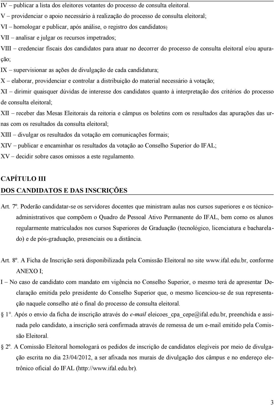 credenciar fiscais dos candidatos para atuar no decorrer do processo de consulta eleitoral e/ou apuração; IX supervisionar as ações de divulgação de cada candidatura; X elaborar, providenciar e