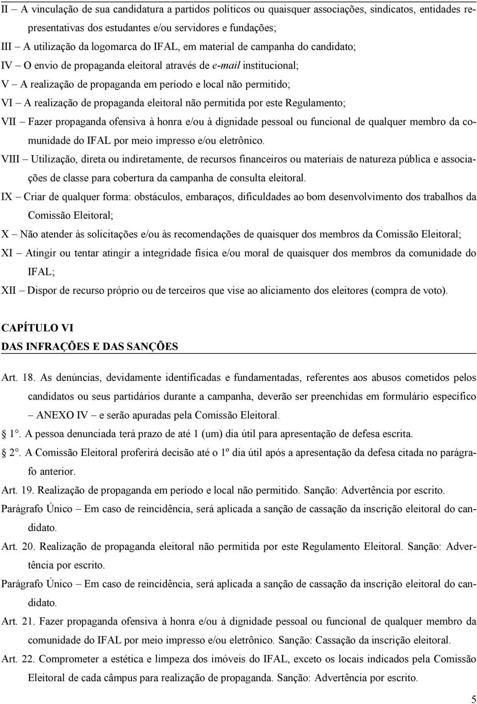 propaganda eleitoral não permitida por este Regulamento; VII Fazer propaganda ofensiva à honra e/ou à dignidade pessoal ou funcional de qualquer membro da comunidade do IFAL por meio impresso e/ou