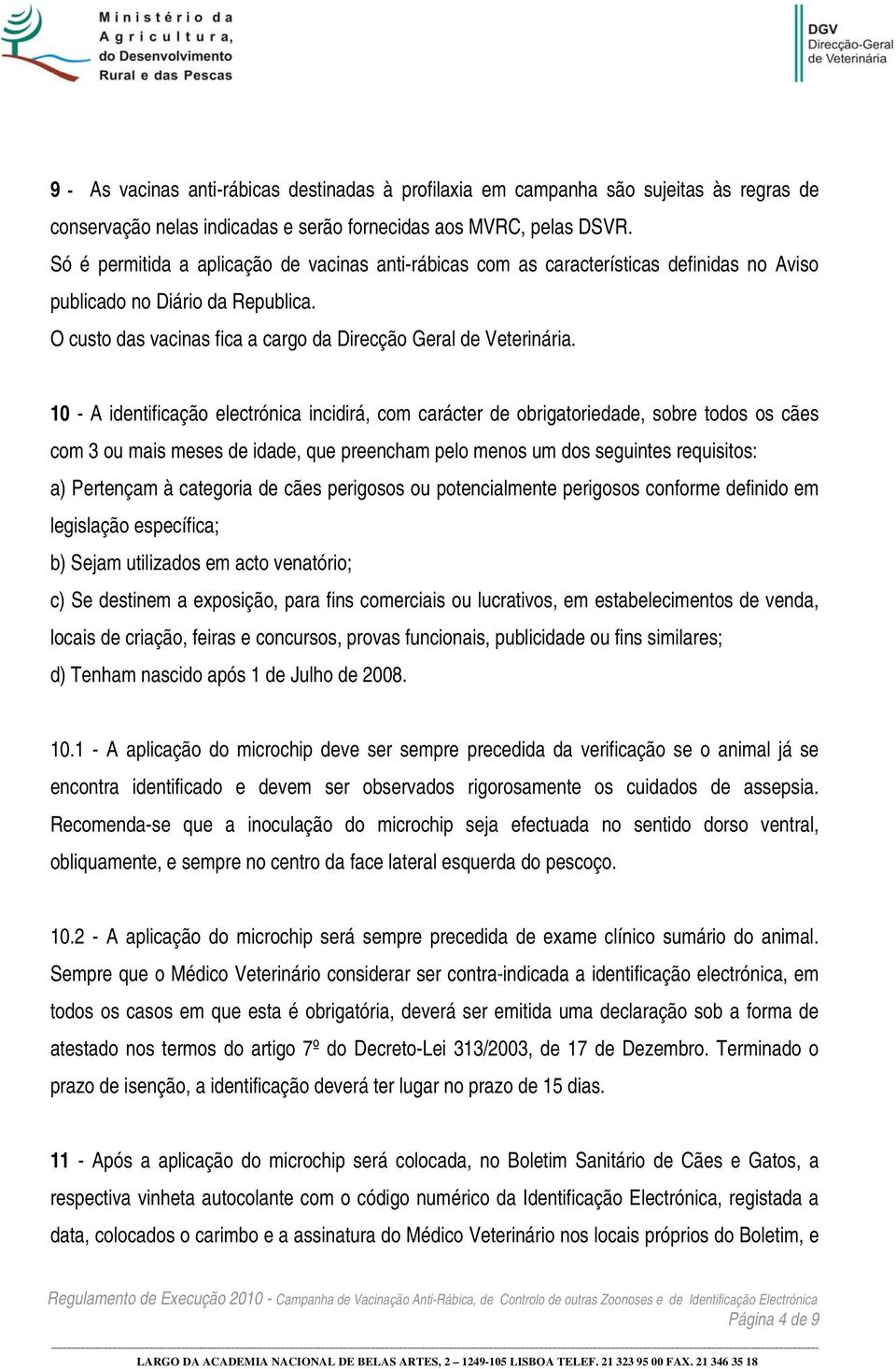 10 - A identificação electrónica incidirá, com carácter de obrigatoriedade, sobre todos os cães com 3 ou mais meses de idade, que preencham pelo menos um dos seguintes requisitos: a) Pertençam à