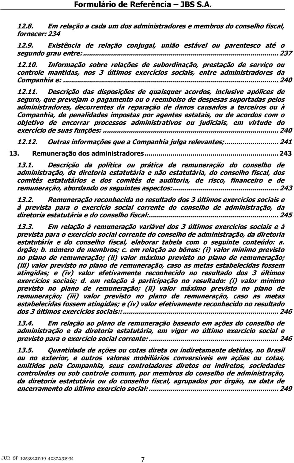 Descrição das disposições de quaisquer acordos, inclusive apólices de seguro, que prevejam o pagamento ou o reembolso de despesas suportadas pelos administradores, decorrentes da reparação de danos