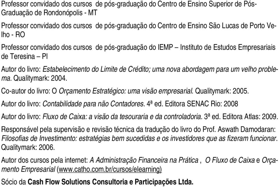 um velho problema. Qualitymark: 2004. Co-autor do livro: O Orçamento Estratégico: uma visão empresarial. Qualitymark: 2005. Autor do livro: Contabilidade para não Contadores. 4ª ed.