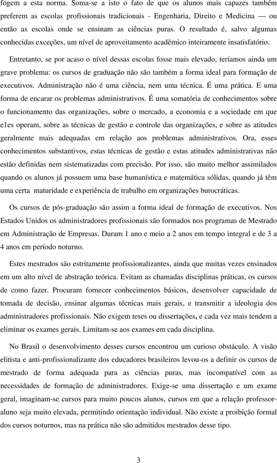 O resultado é, salvo algumas conhecidas exceções, um nível de aproveitamento acadêmico inteiramente insatisfatório.