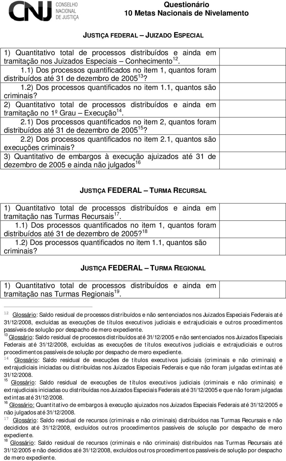 1, quantos são execuções 3) Quantitativo de embargos à execução ajuizados até 31 de dezembro de 2005 e ainda não julgados 16 JUSTIÇA FEDERAL TURMA RECURSAL tramitação nas Turmas Recursais 17.