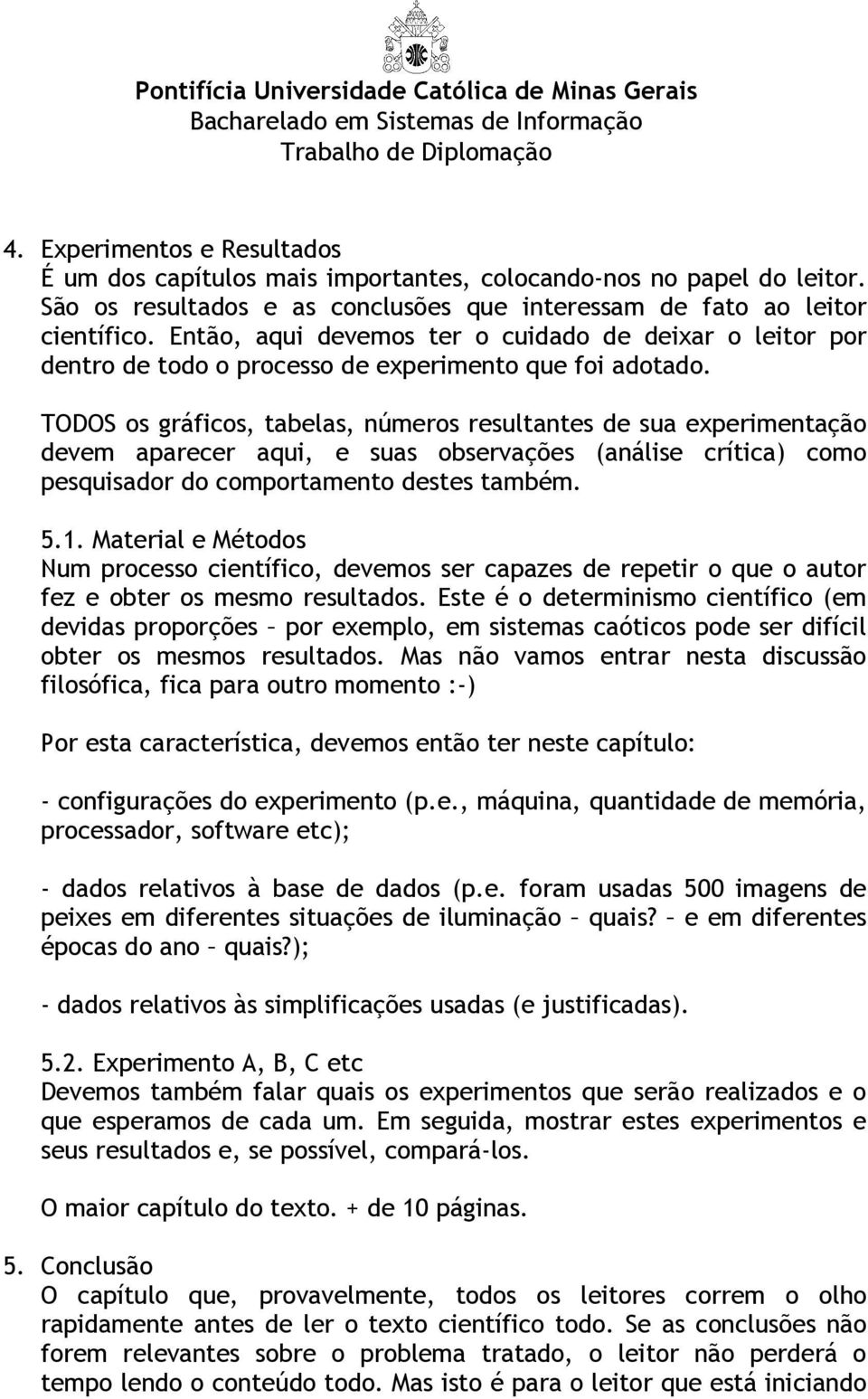 TODOS os gráficos, tabelas, números resultantes de sua experimentação devem aparecer aqui, e suas observações (análise crítica) como pesquisador do comportamento destes também. 5.1.