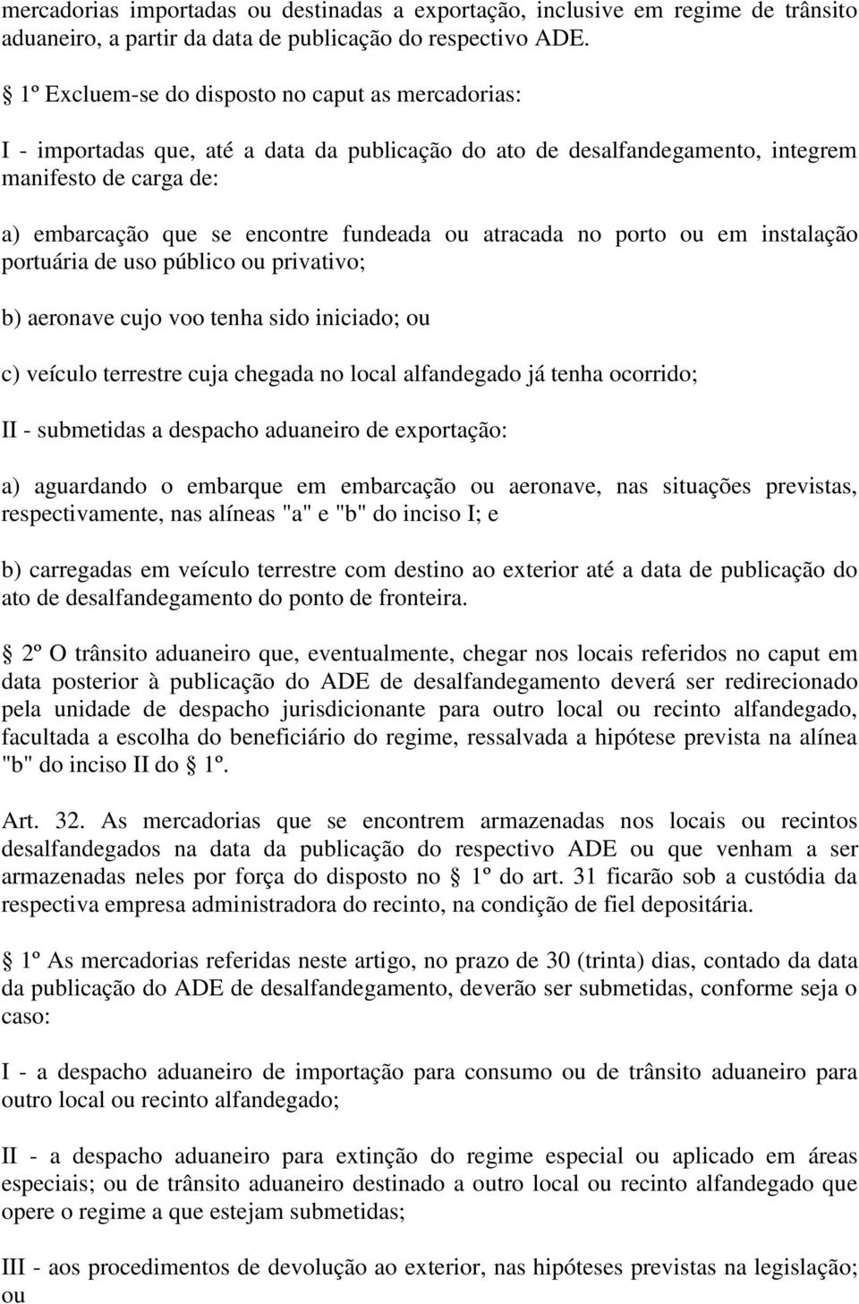 atracada no porto ou em instalação portuária de uso público ou privativo; b) aeronave cujo voo tenha sido iniciado; ou c) veículo terrestre cuja chegada no local alfandegado já tenha ocorrido; II -