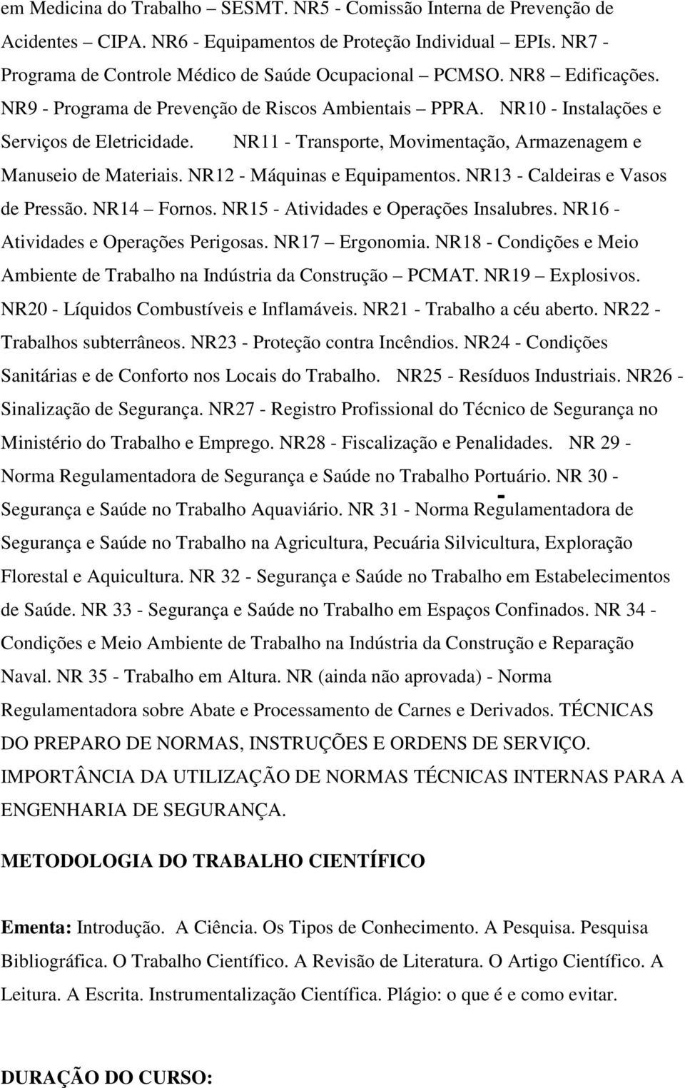 NR12 - Máquinas e Equipamentos. NR13 - Caldeiras e Vasos de Pressão. NR14 Fornos. NR15 - Atividades e Operações Insalubres. NR16 - Atividades e Operações Perigosas. NR17 Ergonomia.