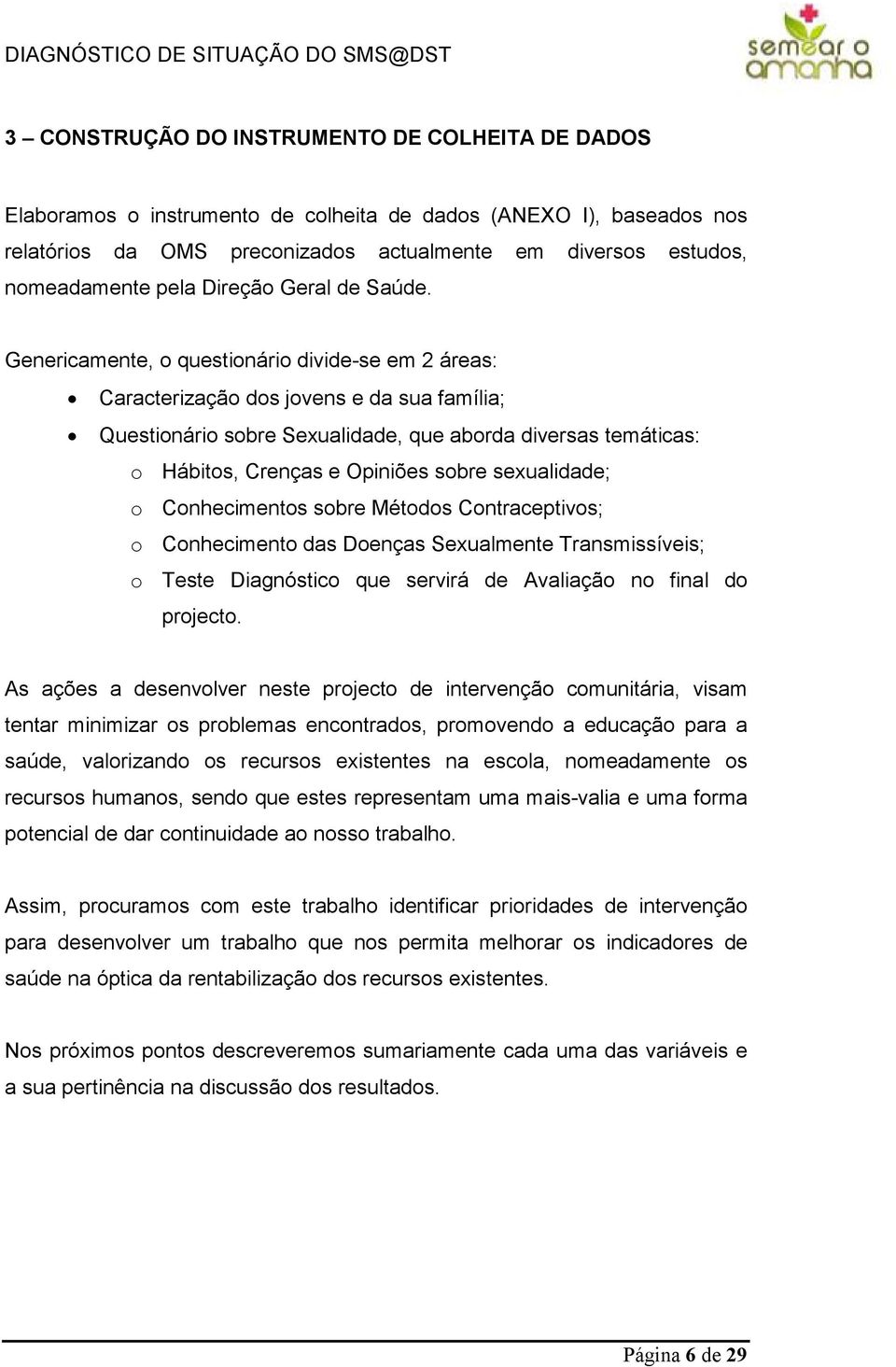 Genericamente, o questionário divide-se em 2 áreas: Caracterização dos jovens e da sua família; Questionário sobre Sexualidade, que aborda diversas temáticas: o Hábitos, Crenças e Opiniões sobre