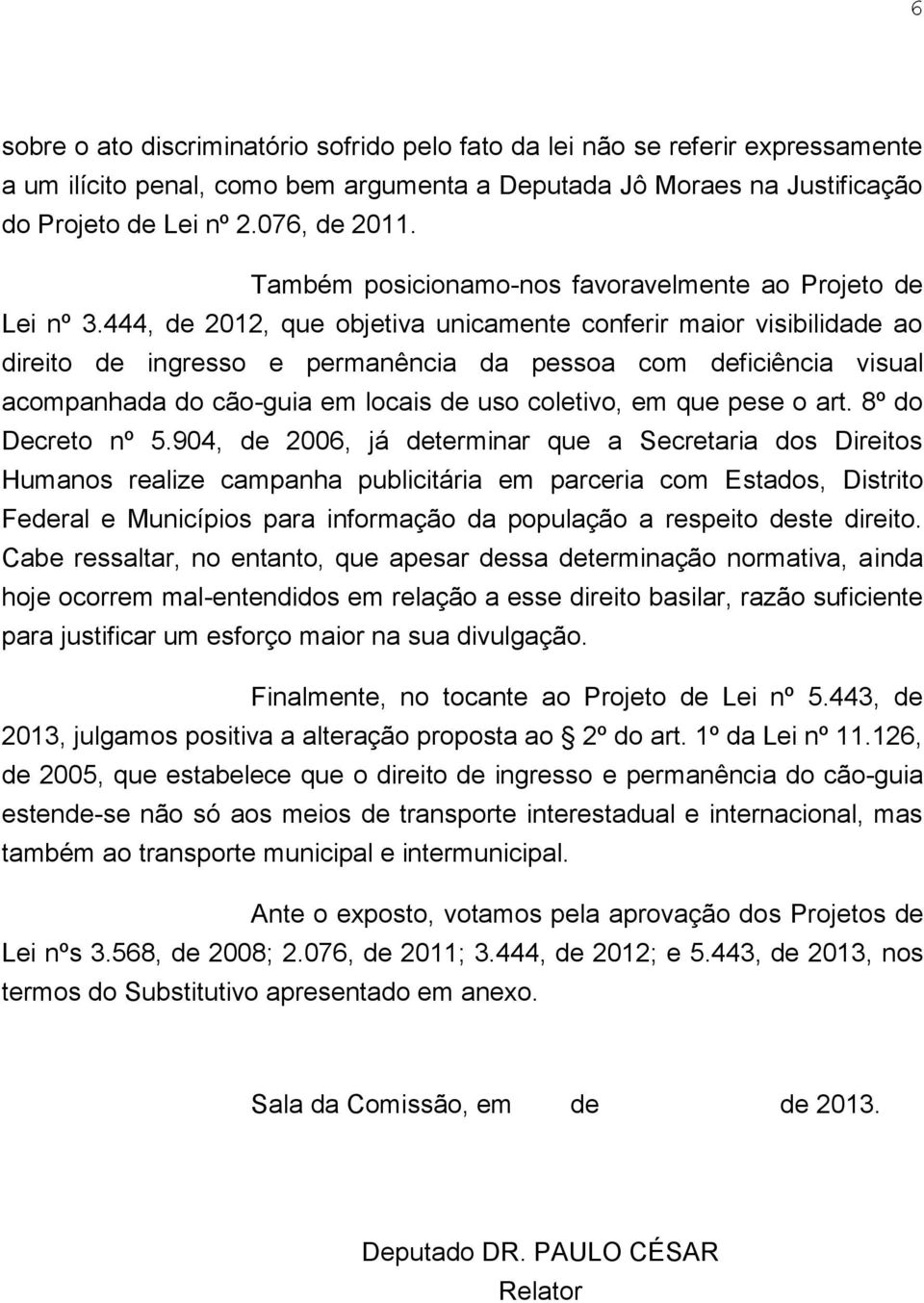 444, de 2012, que objetiva unicamente conferir maior visibilidade ao direito de ingresso e permanência da pessoa com deficiência visual acompanhada do cão-guia em locais de uso coletivo, em que pese