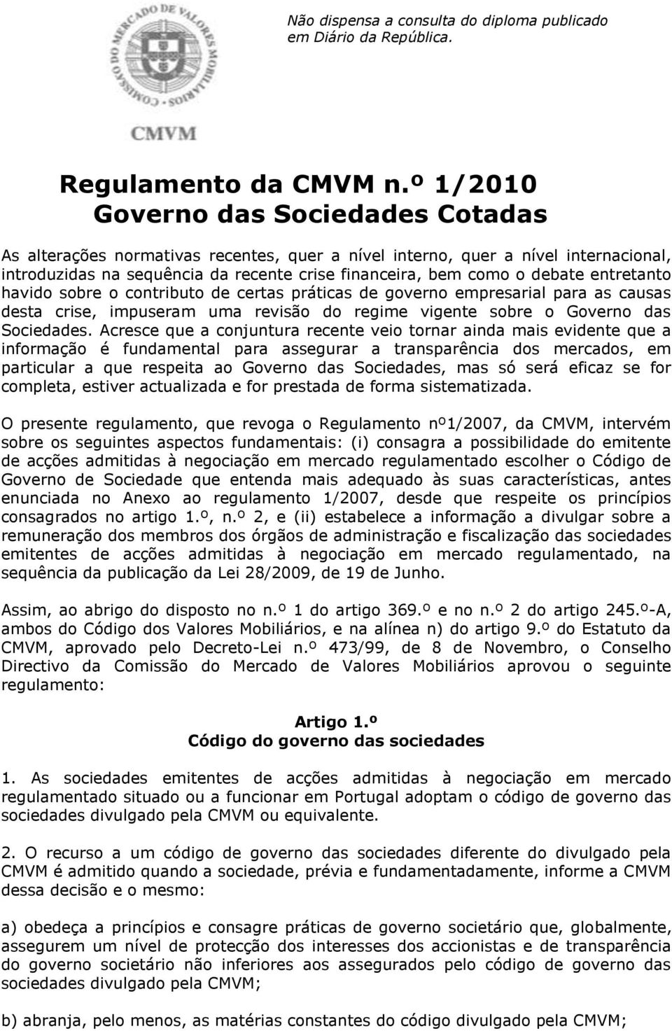 entretanto havido sobre o contributo de certas práticas de governo empresarial para as causas desta crise, impuseram uma revisão do regime vigente sobre o Governo das Sociedades.