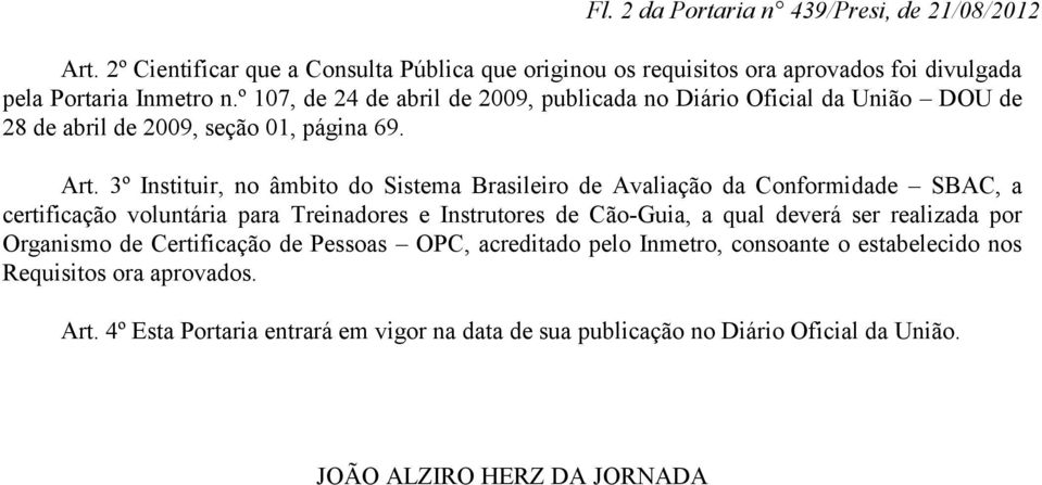 3º Instituir, no âmbito do Sistema Brasileiro de Avaliação da Conformidade SBAC, a certificação voluntária para Treinadores e Instrutores de Cão-Guia, a qual deverá ser realizada