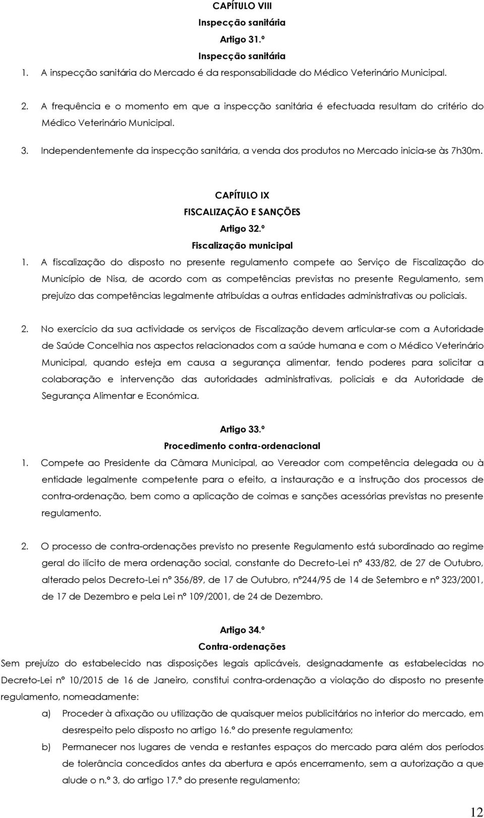 Independentemente da inspecção sanitária, a venda dos produtos no Mercado inicia-se às 7h30m. CAPÍTULO IX FISCALIZAÇÃO E SANÇÕES Artigo 32.º Fiscalização municipal 1.