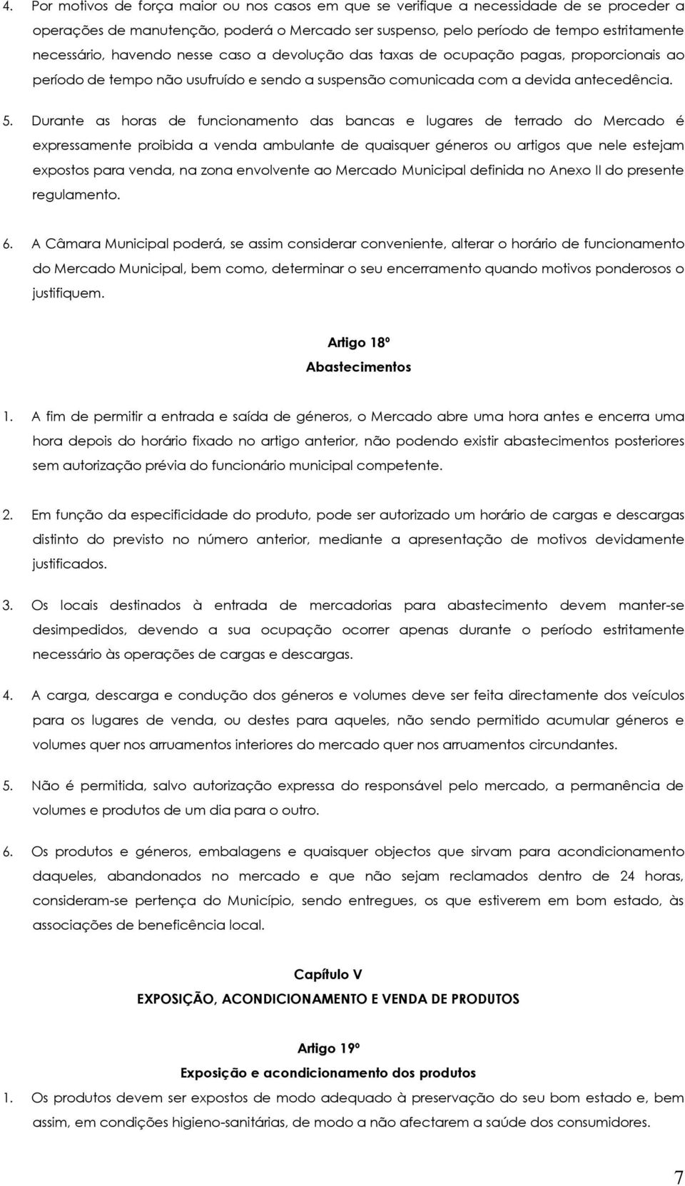 Durante as horas de funcionamento das bancas e lugares de terrado do Mercado é expressamente proibida a venda ambulante de quaisquer géneros ou artigos que nele estejam expostos para venda, na zona